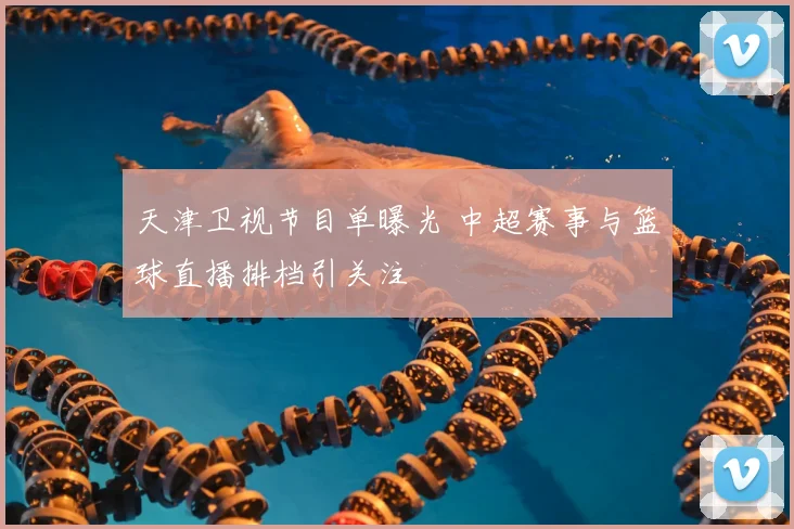 天津卫视节目单曝光 中超赛事与篮球直播排档引关注