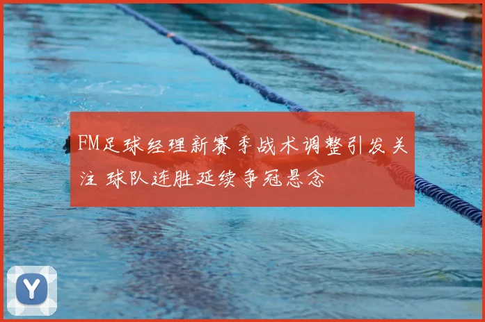 FM足球经理新赛季战术调整引发关注 球队连胜延续争冠悬念