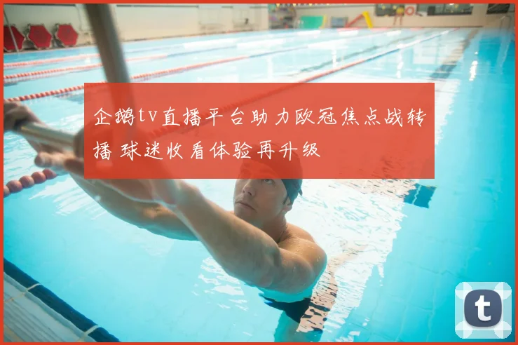 企鹅tv直播平台助力欧冠焦点战转播 球迷收看体验再升级