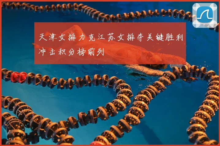 天津女排力克江苏女排夺关键胜利冲击积分榜前列