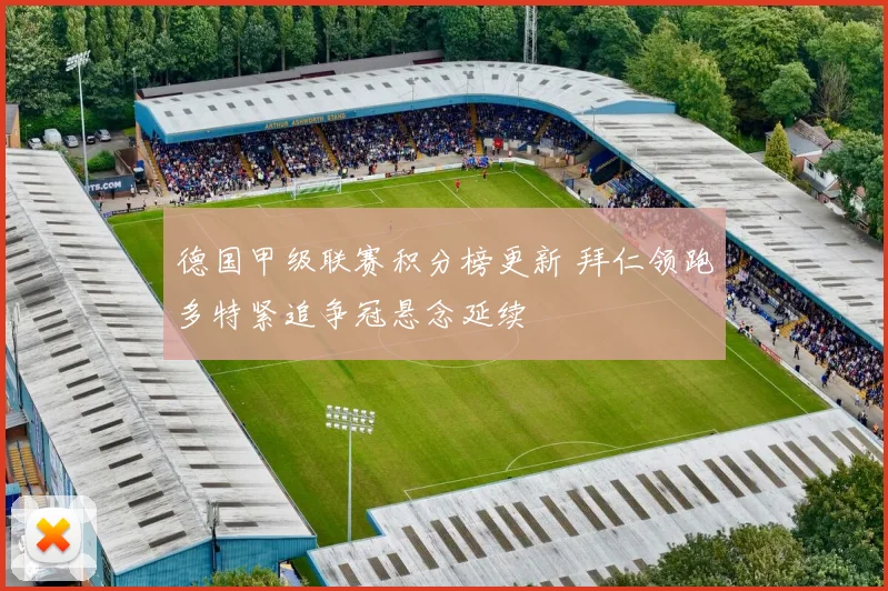 德国甲级联赛积分榜更新 拜仁领跑多特紧追争冠悬念延续